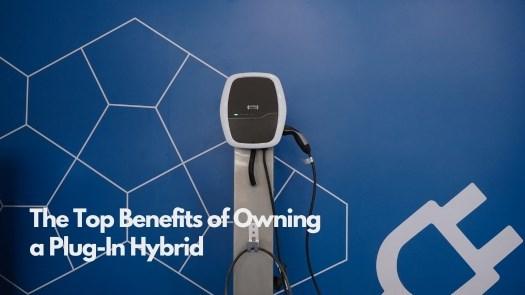 The Top Benefits of Owning a Plug-In Hybrid